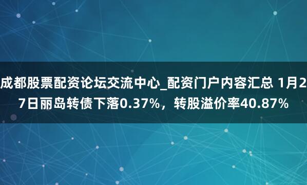 成都股票配资论坛交流中心_配资门户内容汇总 1月27日丽岛转债下落0.37%，转股溢价率40.87%