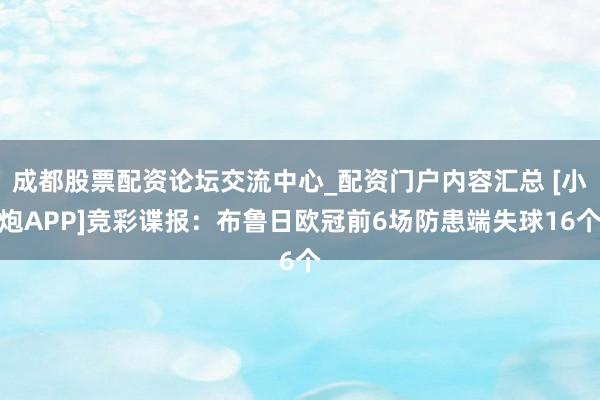 成都股票配资论坛交流中心_配资门户内容汇总 [小炮APP]竞彩谍报：布鲁日欧冠前6场防患端失球16个