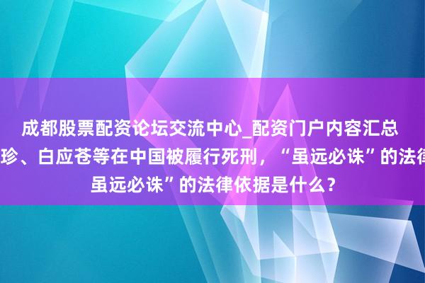 成都股票配资论坛交流中心_配资门户内容汇总 明国平、明珍珍、白应苍等在中国被履行死刑，“虽远必诛”的法律依据是什么？