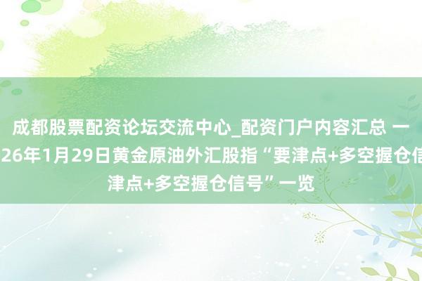 成都股票配资论坛交流中心_配资门户内容汇总 一张图：2026年1月29日黄金原油外汇股指“要津点+多空握仓信号”一览