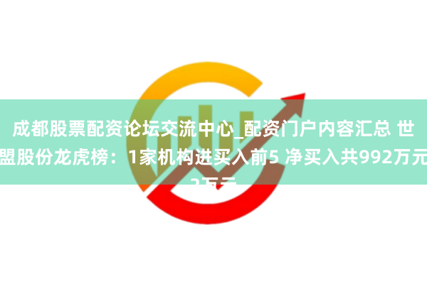 成都股票配资论坛交流中心_配资门户内容汇总 世盟股份龙虎榜：1家机构进买入前5 净买入共992万元