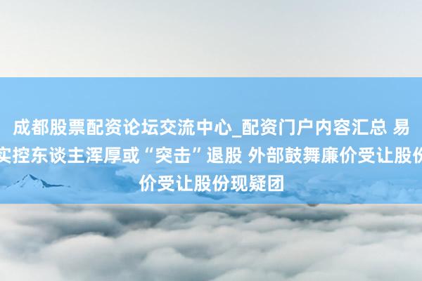 成都股票配资论坛交流中心_配资门户内容汇总 易想维：实控东谈主浑厚或“突击”退股 外部鼓舞廉价受让股份现疑团