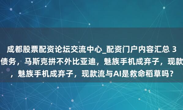 成都股票配资论坛交流中心_配资门户内容汇总 3吨黄金抵不了2.5亿元债务，马斯克拼不外比亚迪，魅族手机成弃子，现款流与AI是救命稻草吗？